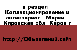  в раздел : Коллекционирование и антиквариат » Марки . Кировская обл.,Киров г.